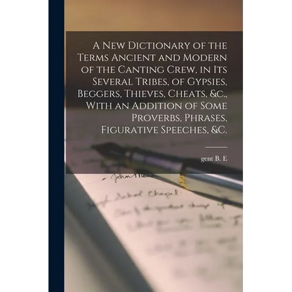A new Dictionary of the Terms Ancient and Modern of the Canting Crew, in its Several Tribes, of Gypsies, Beggers, Thieves, Cheats, &c., With an Additi - Paperback