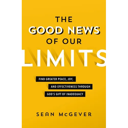 The Good News of Our Limits: Find Greater Peace, Joy, and Effectiveness Through God's Gift of Inadequacy - Paperback