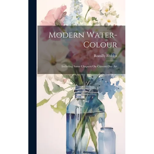 Modern Water-Colour: Including Some Chapters On Current-Day Art - Hardcover