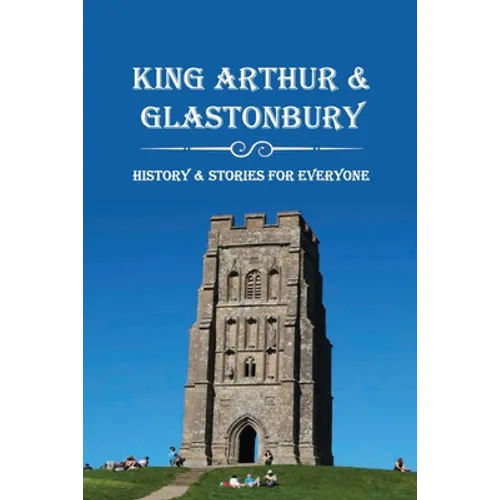 King Arthur & Glastonbury: History & Stories For Everyone: Where Is King Arthur'S Avalon? - Paperback