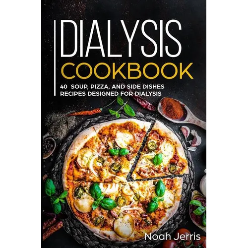Dialysis Cookbook: 40+ Soup, Pizza, and Side Dishes recipes designed for dialysis - Paperback