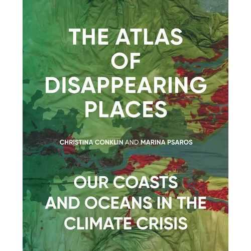 The Atlas of Disappearing Places: Our Coasts and Oceans in the Climate Crisis - Hardcover