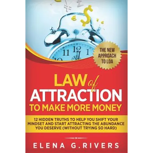 Law Of Attraction to Make More Money: 12 Hidden Truths to Help You Shift Your Mindset and Start Attracting the Abundance You Deserve (without Trying S - Paperback