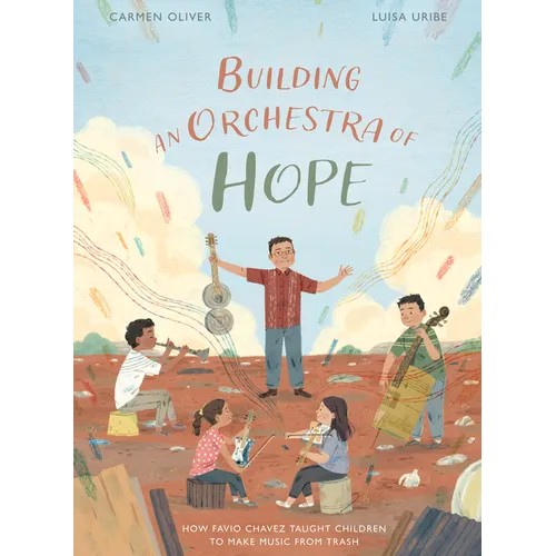 Building an Orchestra of Hope: How Favio Chavez Taught Children to Make Music from Trash - Hardcover