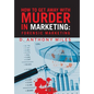 How to Get Away with Murder in Marketing: Forensic Marketing - Hardcover