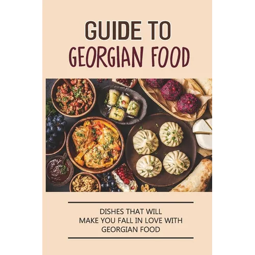Guide To Georgian Food: Dishes That Will Make You Fall in Love With Georgian Food: What'S A Good Place To Eat In Georgia - Paperback