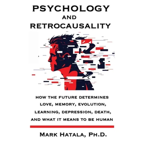 Psychology and Retrocausality: How the Future Determines Love, Memory, Evolution, Learning, Depression, Death, and What It Means to Be Human - Paperback