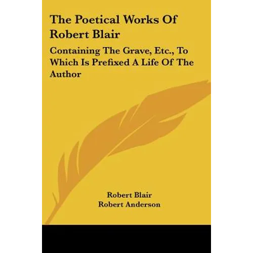 The Poetical Works of Robert Blair: Containing the Grave, Etc., to Which Is Prefixed a Life of the Author - Paperback