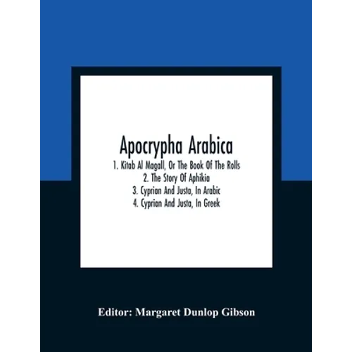 Apocrypha Arabica; 1. Kitab Al Magall, Or The Book Of The Rolls 2. The Story Of Aphikia 3. Cyprian And Justa, In Arabic 4. Cyprian And Justa, In Greek - Paperback
