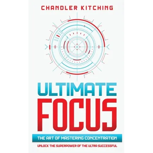 Ultimate Focus: The Art of Mastering Concentration: Unlock the Superpower of the Ultra Successful - Paperback