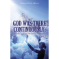 God Was There Continuously: Pitfalls, Valleys, Mountains, Miracles - Paperback