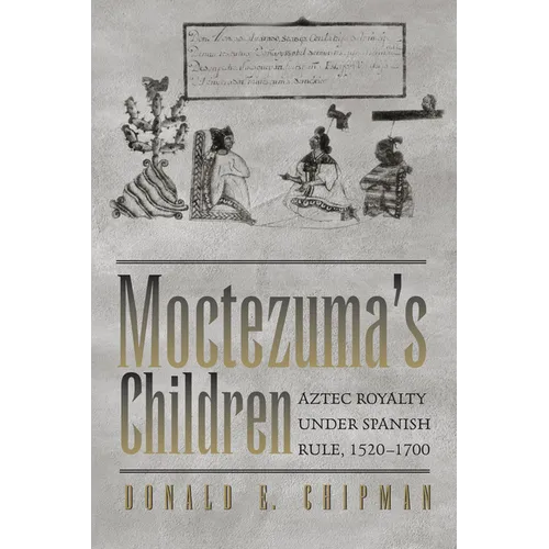 Moctezuma's Children: Aztec Royalty Under Spanish Rule, 1520-1700 - Paperback