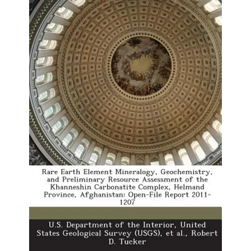 Rare Earth Element Mineralogy, Geochemistry, and Preliminary Resource Assessment of the Khanneshin Carbonatite Complex, Helmand Province, Afghanistan: - Paperback