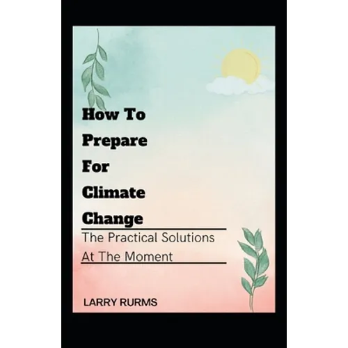 How to Prepare for Climate Change: The Practical Solutions At The Moment - Paperback