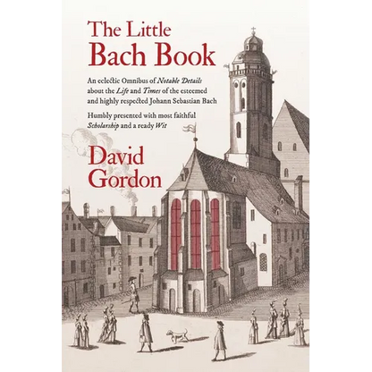 The Little Bach Book: An eclectic Omnibus of Notable Details about the Life and Times of the esteemed and highly respected Johann Sebastian Bach - Paperback