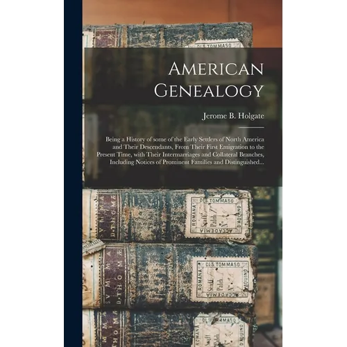 American Genealogy: Being a History of Some of the Early Settlers of North America and Their Descendants, From Their First Emigration to t - Hardcover