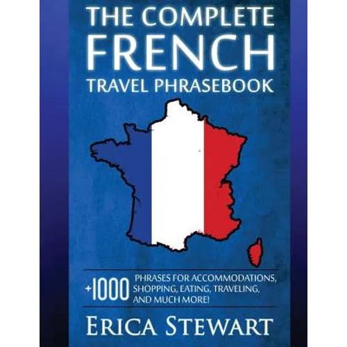 French: The Complete Travel Phrasebook: Travel Phrasebook for Travelling to France, + 1000 Phrases for Accommodations, Shoppin - Paperback
