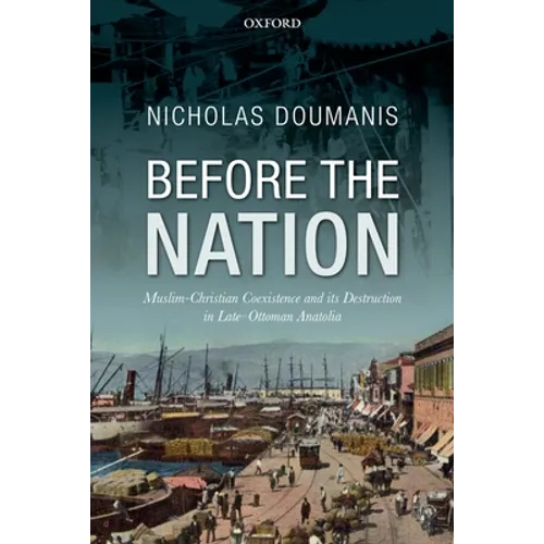 Before the Nation: Muslim-Christian Coexistence and Its Destruction in Late-Ottoman Anatolia - Hardcover
