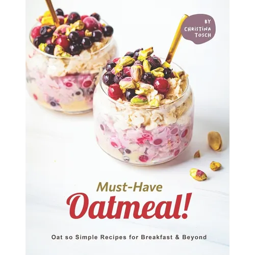 Must-Have Oatmeal!: Oat so Simple Recipes for Breakfast & Beyond - Paperback