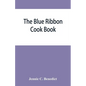 The blue ribbon cook book; being a second publication of "One hundred tested receipts," together with others which have been tried and found valuable - Paperback