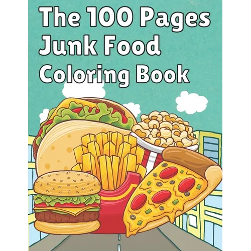 The 100 Pages Junk Food Coloring Book: French Fries, Pizza, Taco, Potto Chips... & More. Great Food Coloring Book for Kids and Adults - 100 Pages / 49 - Paperback