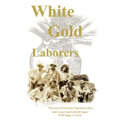White Gold Laborers: The Story of Greeley's Spanish Colony - Paperback