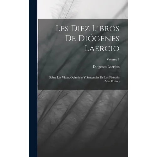 Les Diez Libros De Diógenes Laercio: Sobre Las Vidas, Opiniónes Y Sentencias De Los Filósofes Mas Ilustres; Volume 1 - Hardcover