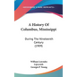 A History Of Columbus, Mississippi: During The Nineteenth Century (1909) - Hardcover