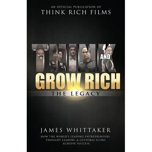 Think and Grow Rich: The Legacy: How the World's Leading Entrepreneurs, Thought Leaders, & Cultural Icons Achieve Success - Hardcover