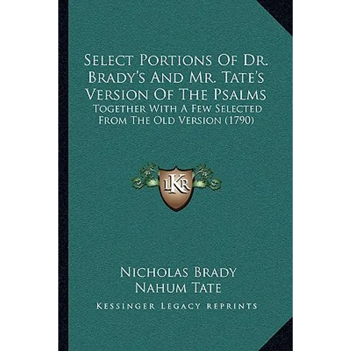 Select Portions Of Dr. Brady's And Mr. Tate's Version Of The Psalms: Together With A Few Selected From The Old Version (1790) - Paperback