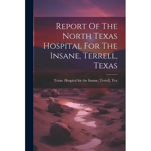 Report Of The North Texas Hospital For The Insane, Terrell, Texas - Paperback