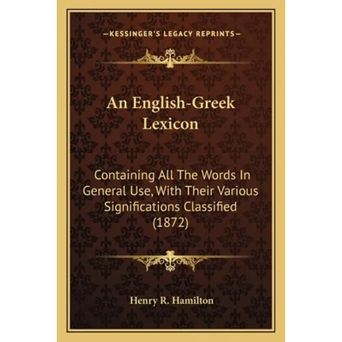 An English-Greek Lexicon: Containing All The Words In General Use, With Their Various Significations Classified (1872) - Paperback