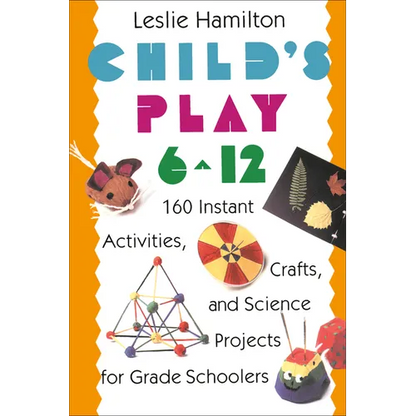 Child's Play 6 - 12: 160 Instant Activities, Crafts, and Science Projects for Grade Schoolers - Paperback