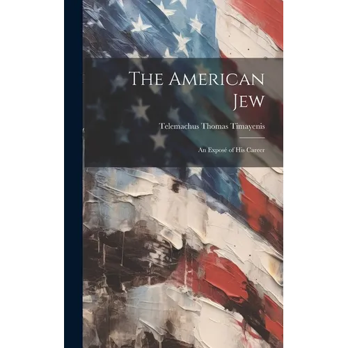 The American Jew: An Exposé of His Career - Hardcover