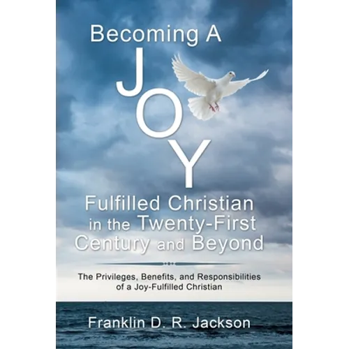 Becoming a Joy Fulfilled Christian in the Twenty-First Century and Beyond: The Privileges, Benefits, and Responsibilities of a Joy-Fulfilled Christian - Hardcover