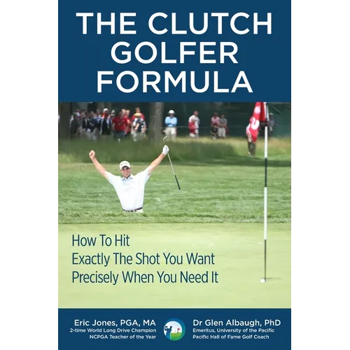 The CLUTCH GOLFER FORMULA: How To Hit Exactly The Shot You Want Precisely When You Need It - Paperback