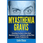 Myasthenia Gravis: Everything You Need to Know About Myasthenia Gravis, Treatments, and Diet Plans to Lead a Productive Life - Paperback