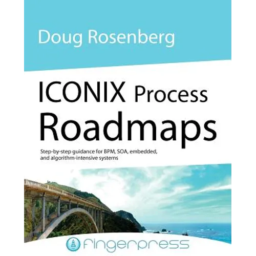 Iconix Process Roadmaps: Step-By-Step Guidance for Soa, Embedded, and Algorithm-Intensive Systems - Paperback