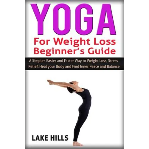 Yoga For Weight Loss Beginner's Guide: A Simpler, Easier and Faster Way to Weight Loss, Stress Relief, Heal your Body and Find Inner Peace and Balance - Paperback