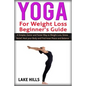 Yoga For Weight Loss Beginner's Guide: A Simpler, Easier and Faster Way to Weight Loss, Stress Relief, Heal your Body and Find Inner Peace and Balance - Paperback