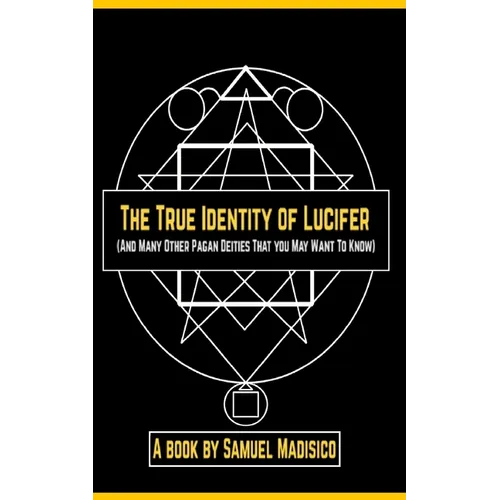 The True Identity of Lucifer: And Many Other Pagan Deities That You May Want to Know - Paperback