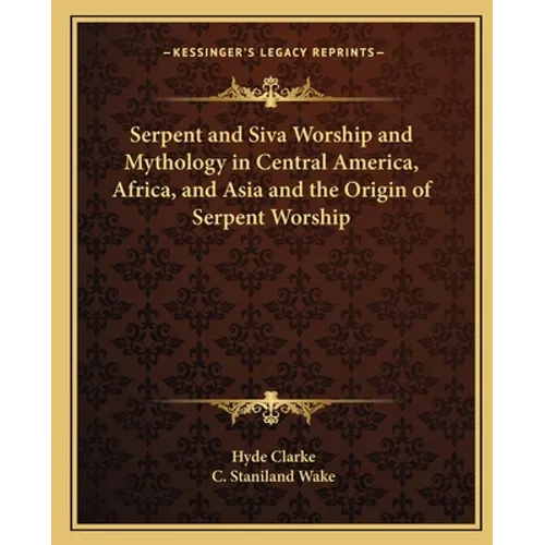 Serpent and Siva Worship and Mythology in Central America, Africa, and Asia and the Origin of Serpent Worship - Paperback