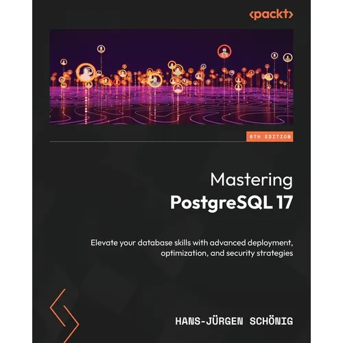 Mastering PostgreSQL 17 - Sixth Edition: Elevate your database skills with advanced deployment, optimization, and security strategies - Paperback