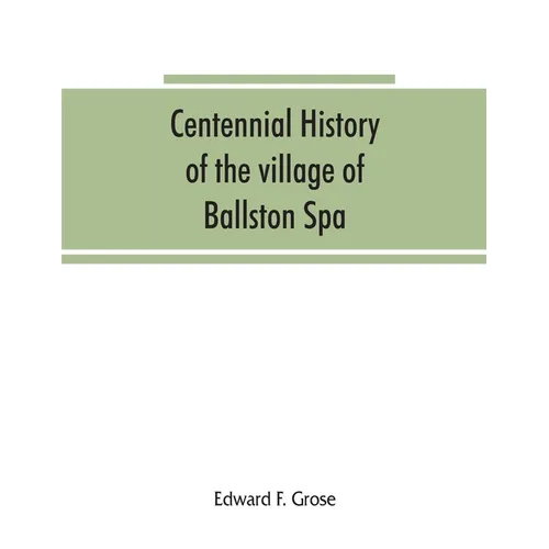 Centennial history of the village of Ballston Spa: including the towns of Ballston and Milton - Paperback