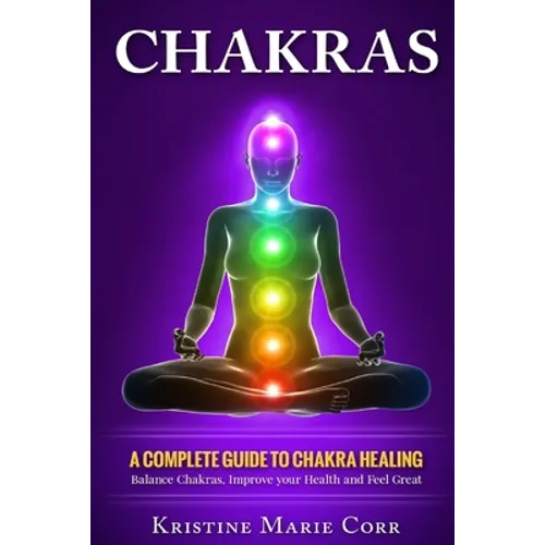 Chakras: A Complete Guide to Chakra Healing: Balance Chakras, Improve your Health and Feel Great - Paperback