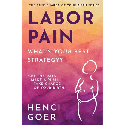 Labor Pain: What's Your Best Strategy?: Get the Data. Make a Plan. Take Charge of Your Birth. - Paperback