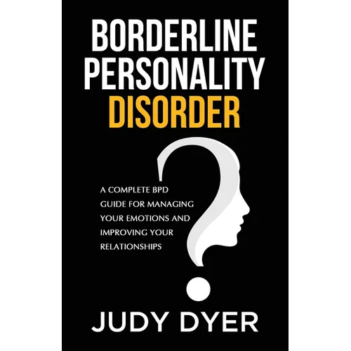 Borderline Personality Disorder: A Complete BPD Guide for Managing Your Emotions and Improving Your Relationships - Paperback