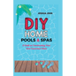 DIY Home Pools & Spas: A Guide to Constructing Your Own Luxurious Oasis - Paperback