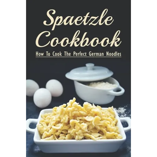 Spaetzle Cookbook: How To Cook The Perfect German Noodles: Cooking Pasta Books - Paperback