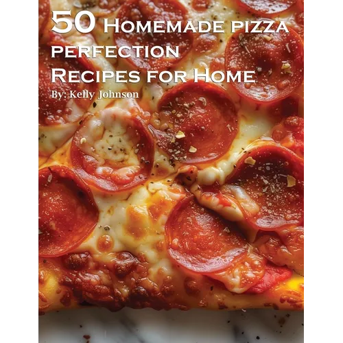 50 Homemade Pizza Perfection Recipes for Home - Paperback